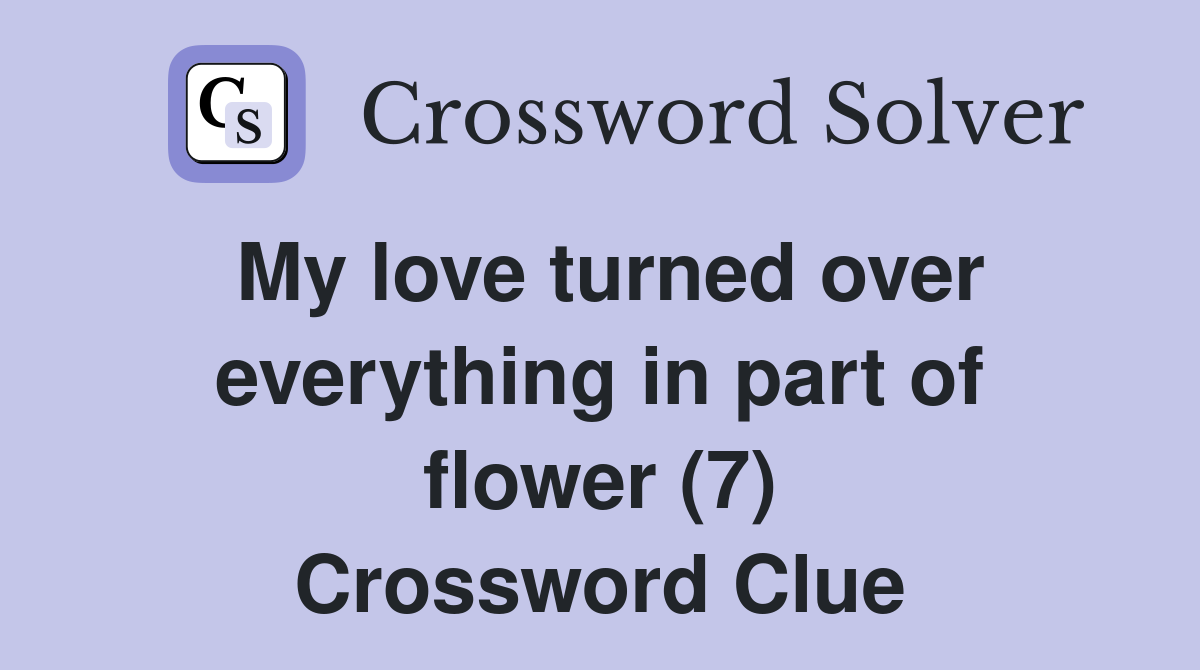My love turned over everything in part of flower (7) Crossword Clue