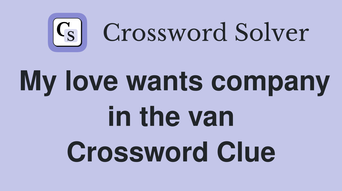 My love wants company in the van Crossword Clue