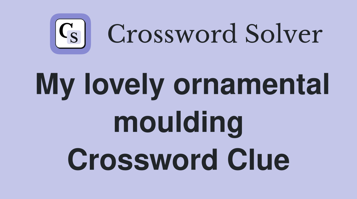 My lovely ornamental moulding Crossword Clue