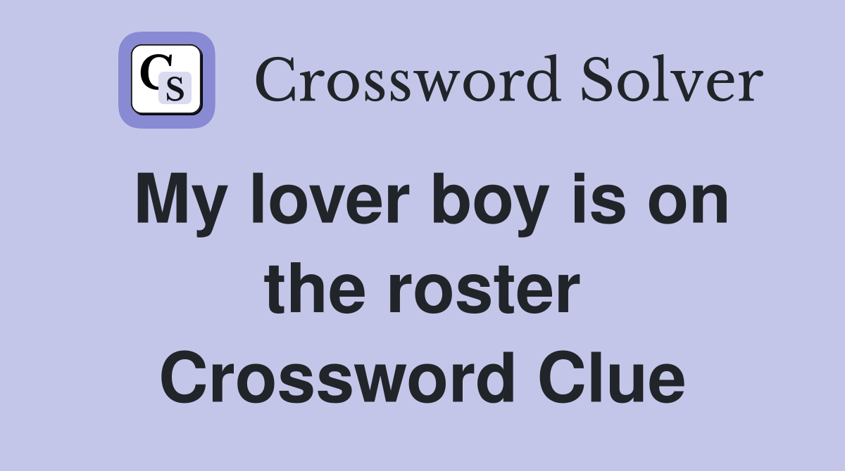 My lover boy is on the roster Crossword Clue