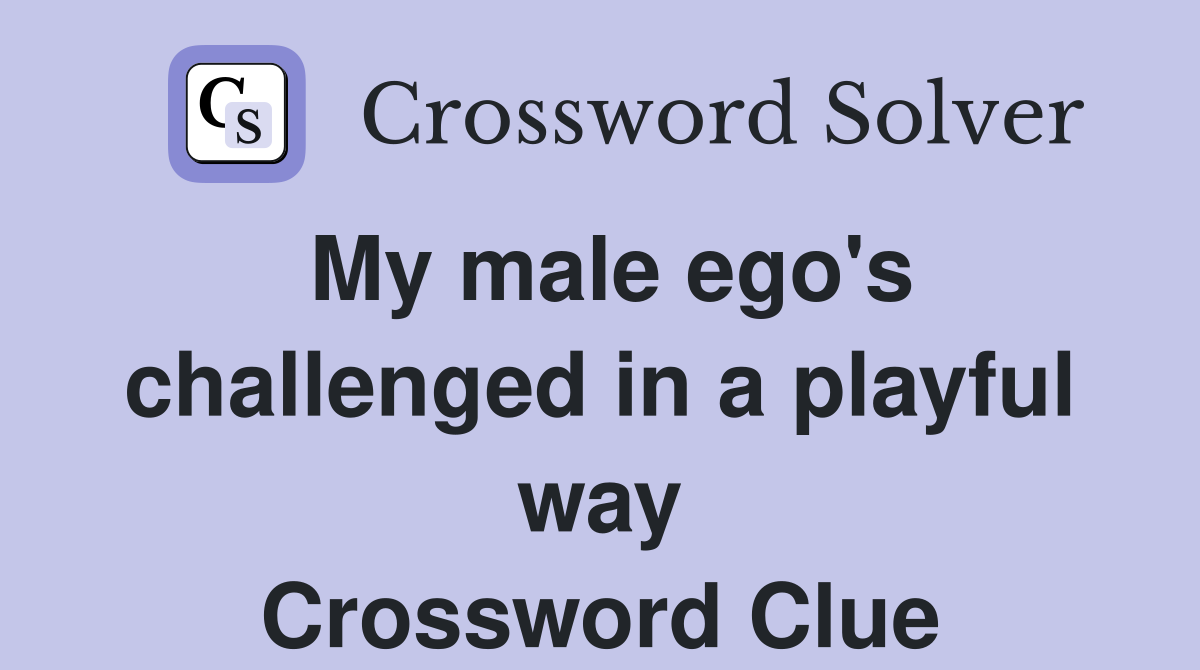 My male ego's challenged in a playful way Crossword Clue