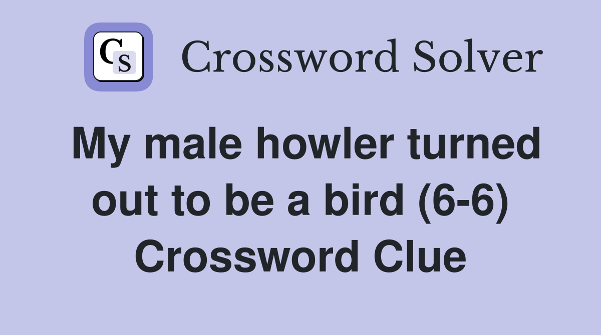 My male howler turned out to be a bird (6-6) Crossword Clue