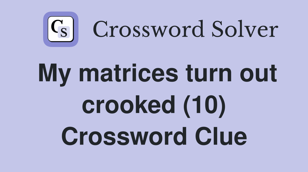 My matrices turn out crooked (10) Crossword Clue