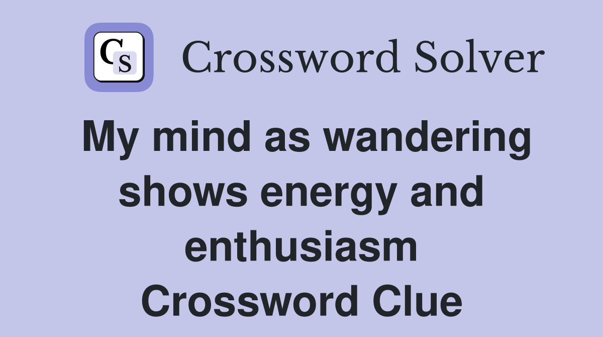 My mind as wandering shows energy and enthusiasm Crossword Clue