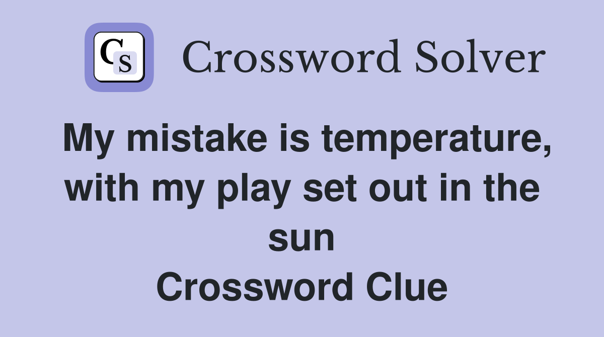 My mistake is temperature, with my play set out in the sun Crossword Clue