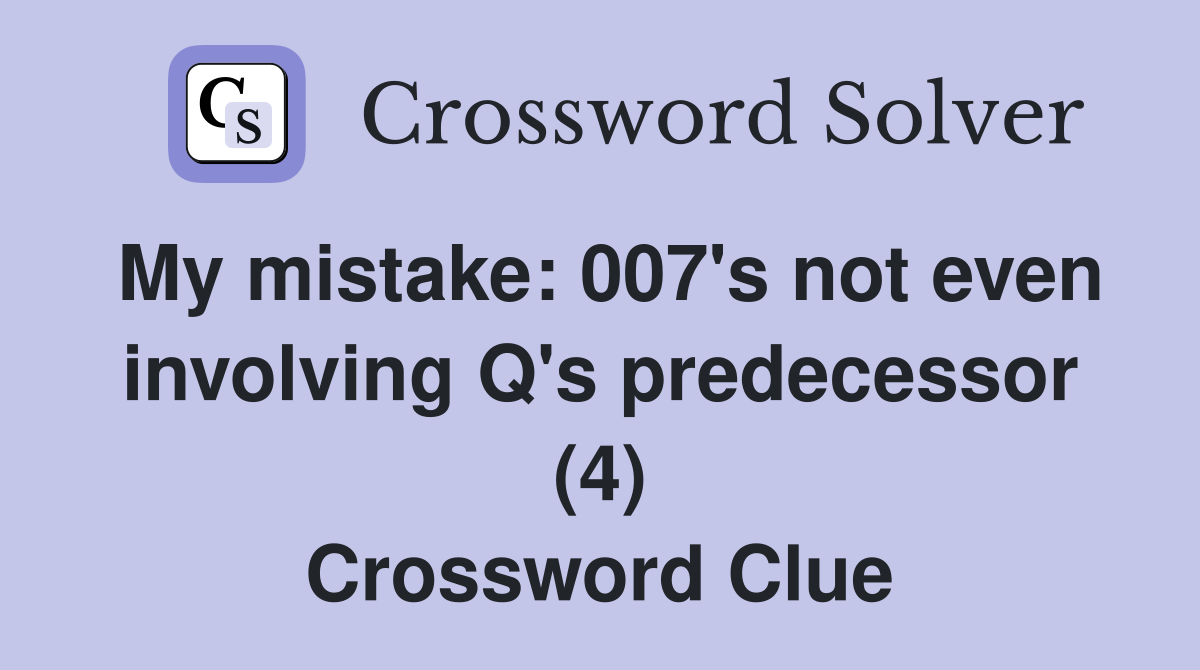 My mistake: 007's not even involving Q's predecessor (4) Crossword Clue