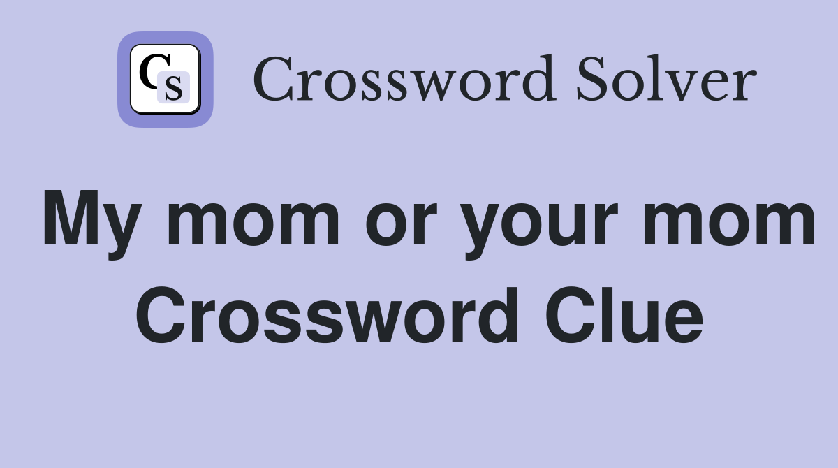 My mom or your mom Crossword Clue