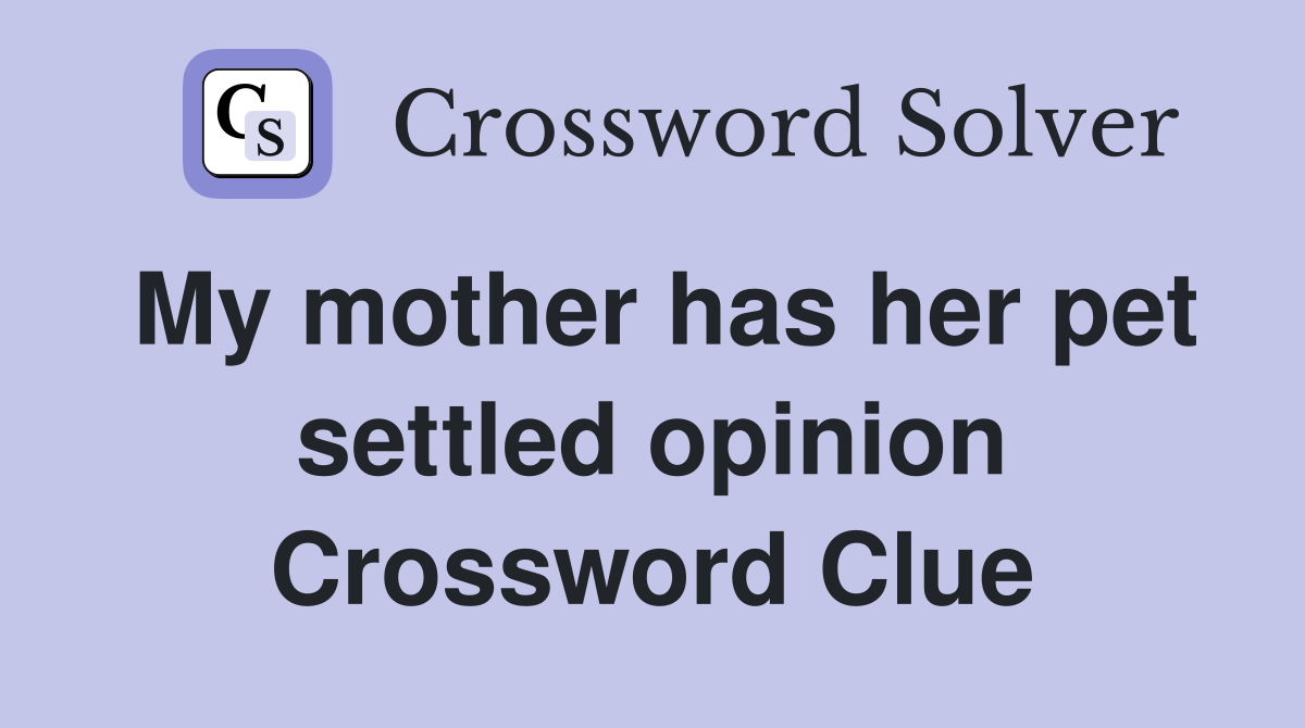 My mother has her pet settled opinion Crossword Clue
