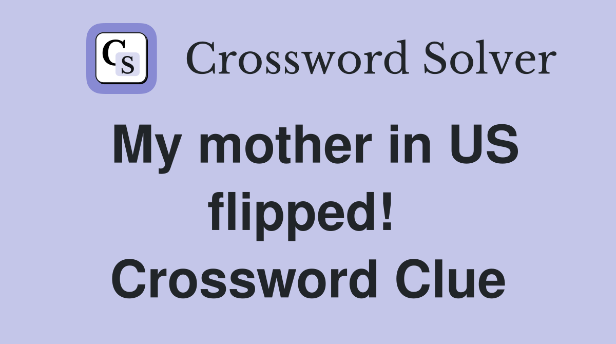 My mother in US flipped!  Crossword Clue