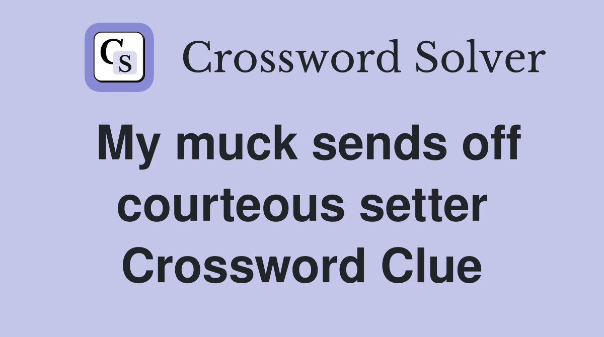 My muck sends off courteous setter Crossword Clue