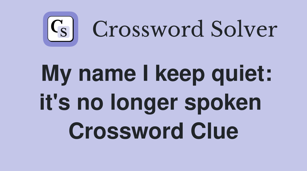 My name I keep quiet: it's no longer spoken  Crossword Clue