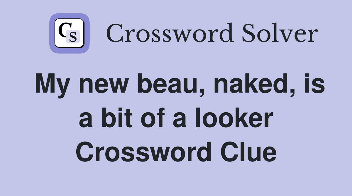 My new beau, naked, is a bit of a looker Crossword Clue