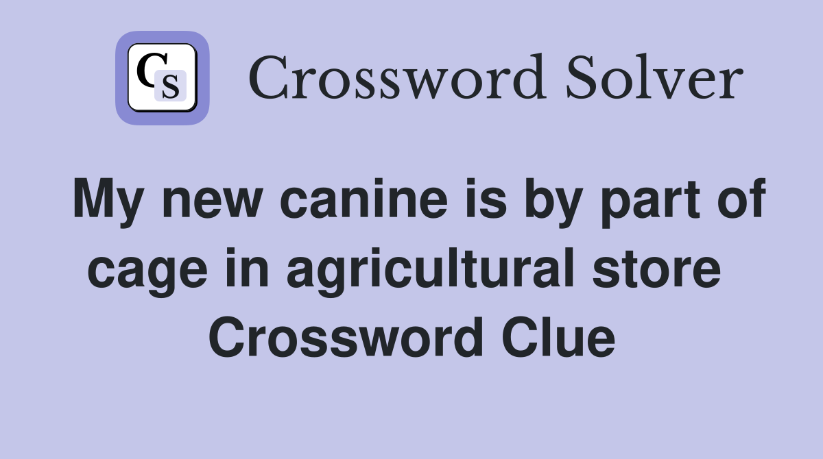 My new canine is by part of cage in agricultural store  Crossword Clue