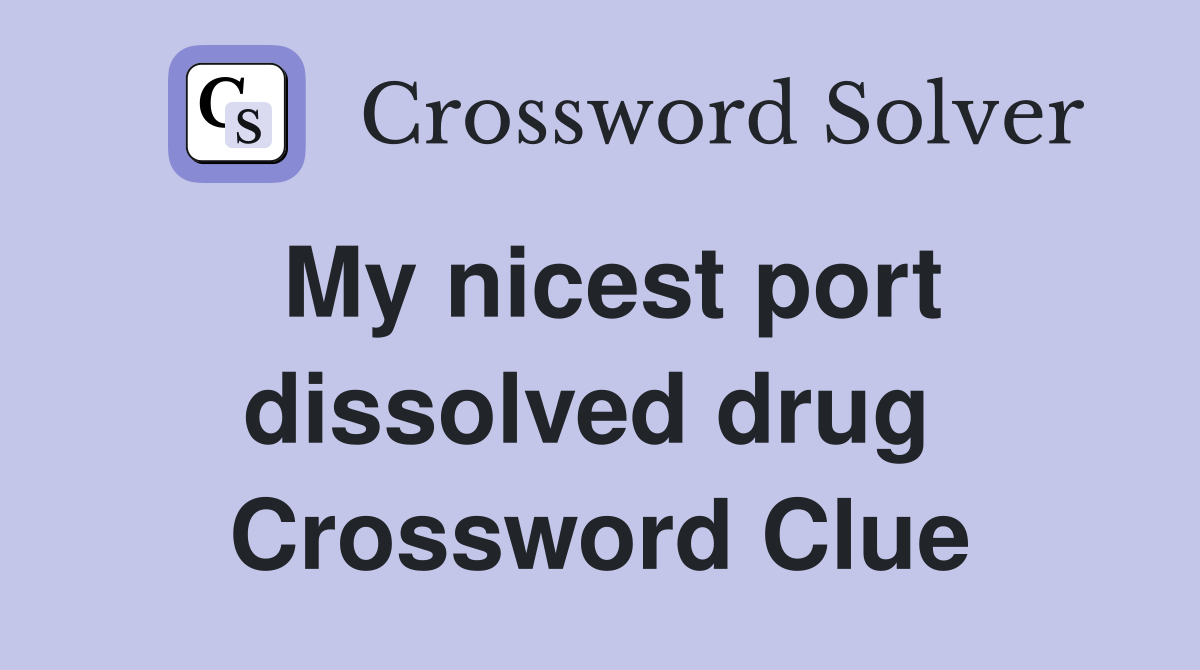 My nicest port dissolved drug  Crossword Clue