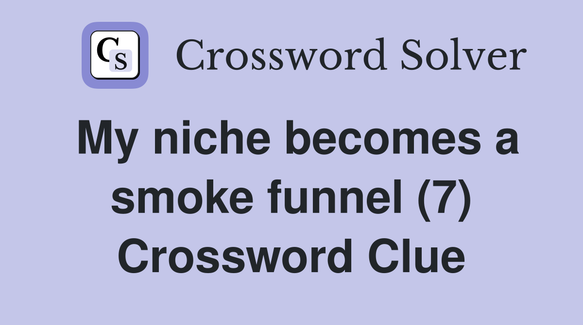 My niche becomes a smoke funnel (7) Crossword Clue