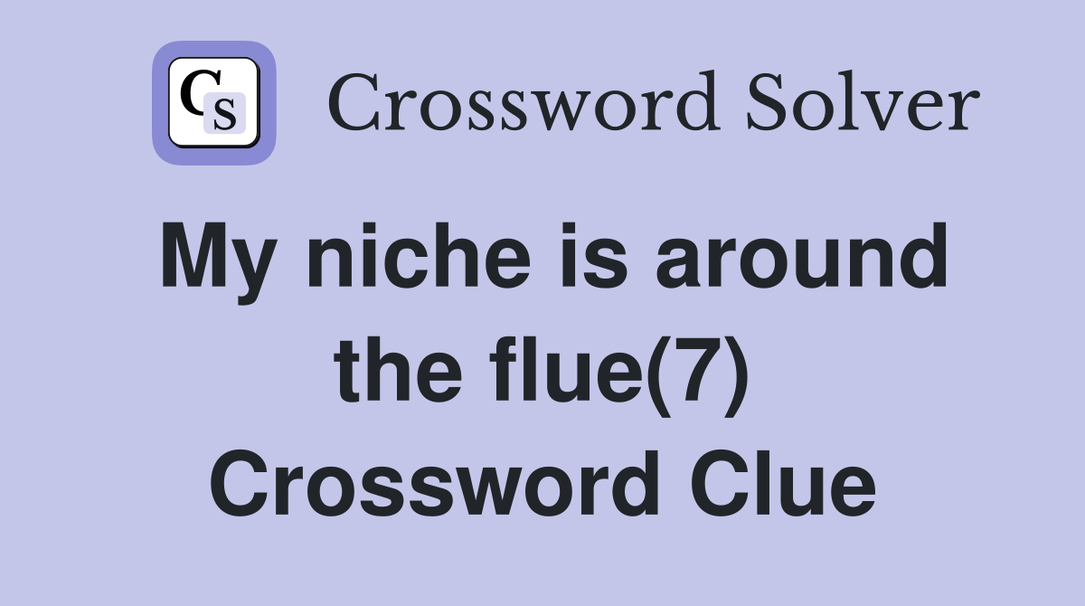 My niche is around the flue(7) Crossword Clue