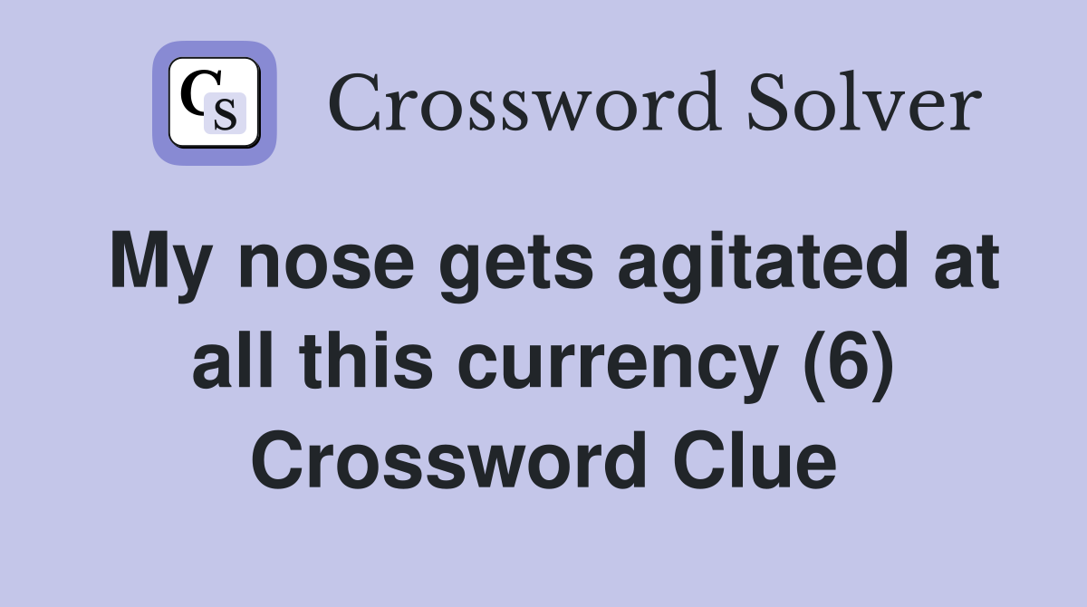 My nose gets agitated at all this currency (6) Crossword Clue