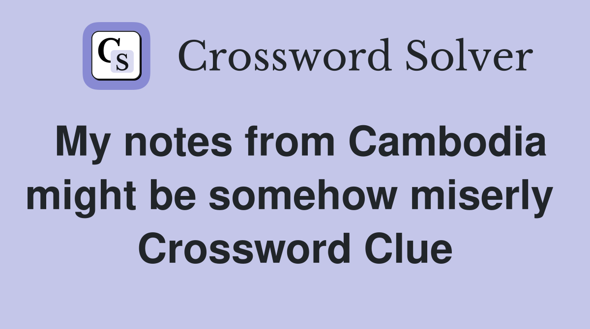 My notes from Cambodia might be somehow miserly  Crossword Clue