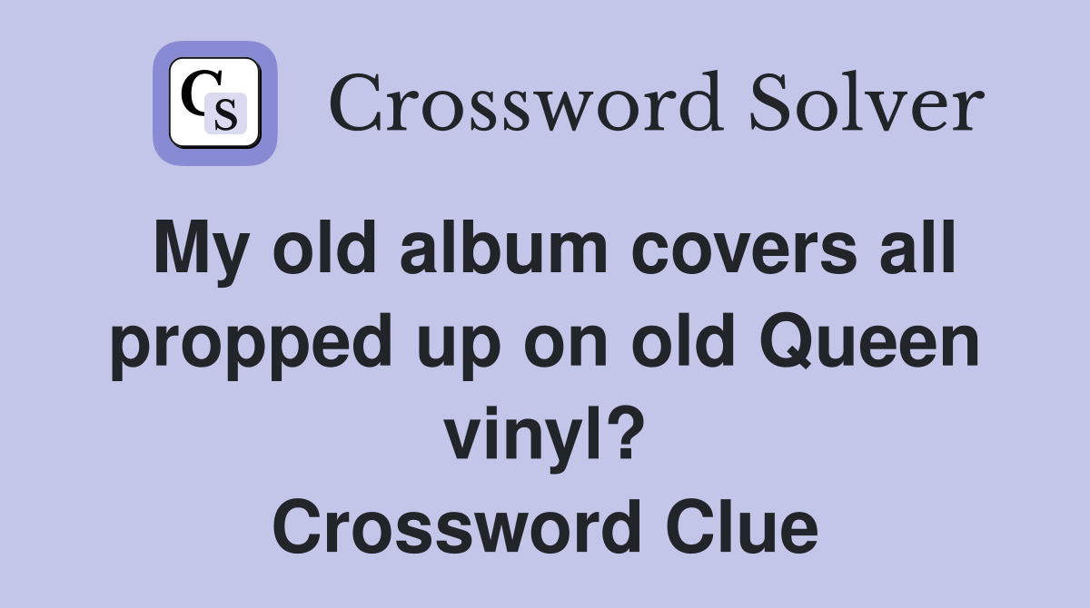 My old album covers all propped up on old Queen vinyl? Crossword Clue