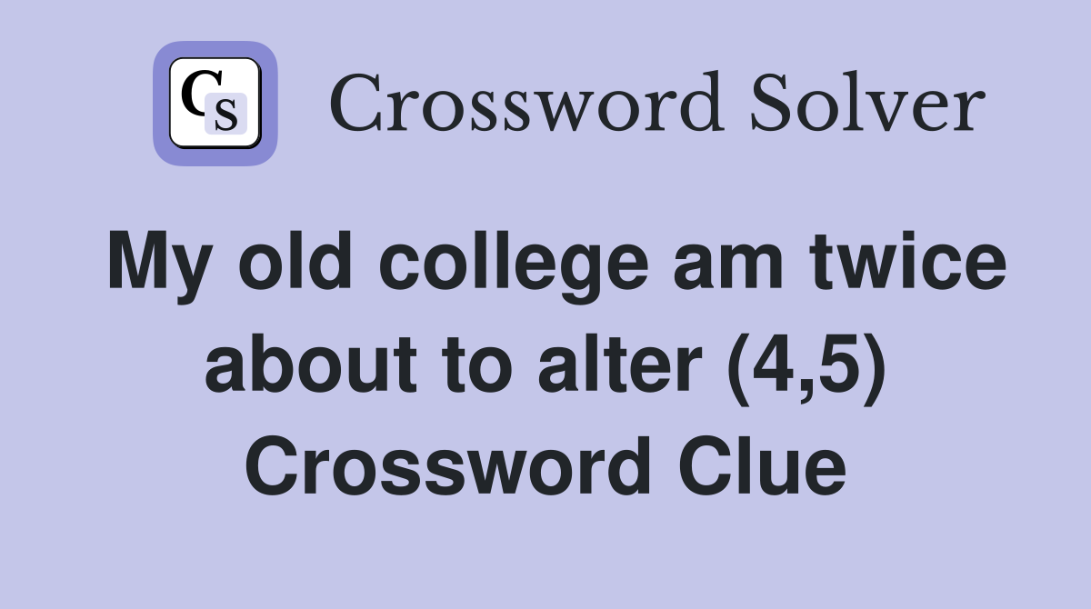 My old college am twice about to alter (4,5) Crossword Clue