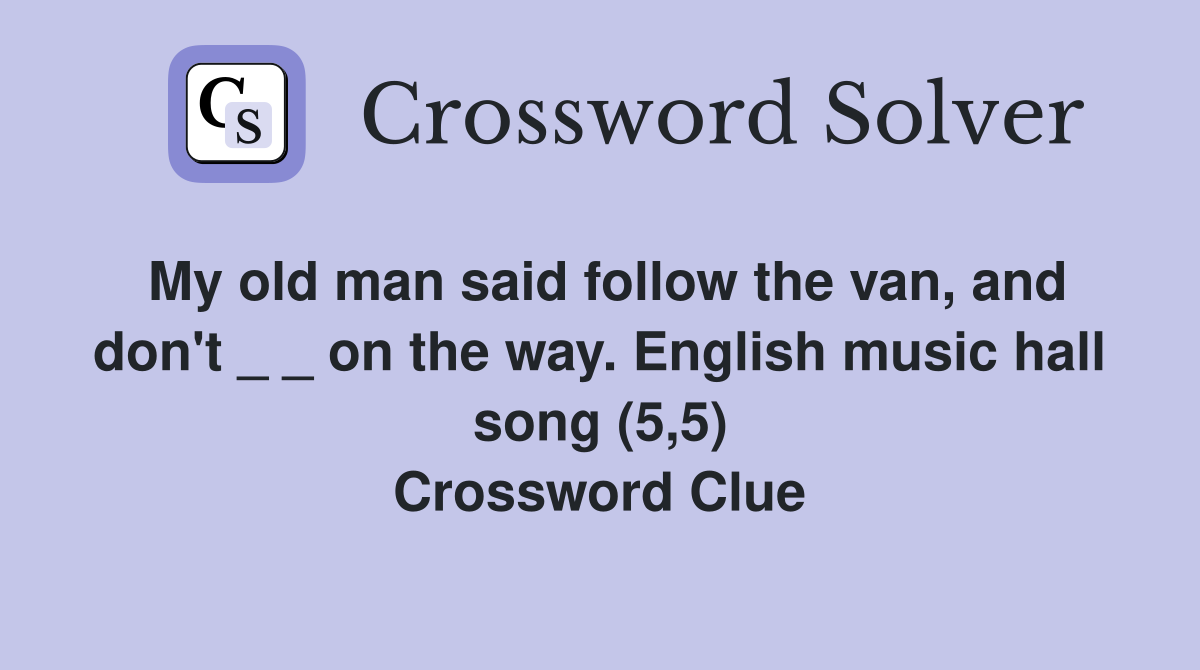 My old man said follow the van, and don't _ _ on the way. English music hall song (5,5) Crossword Clue