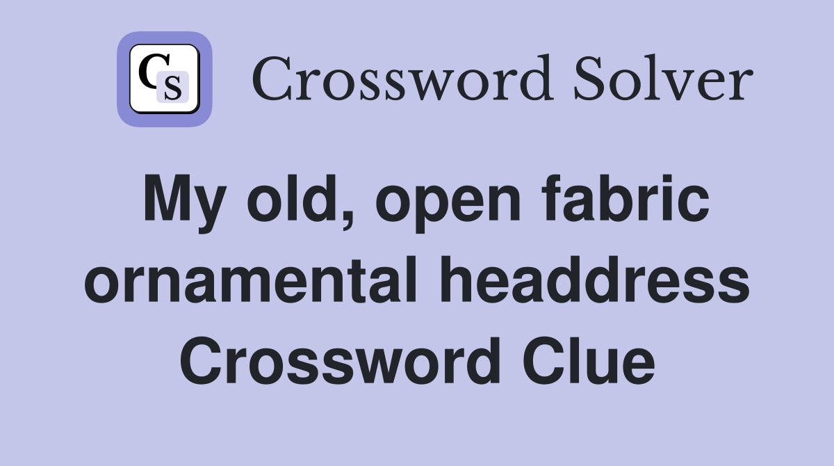 My old, open fabric ornamental headdress Crossword Clue