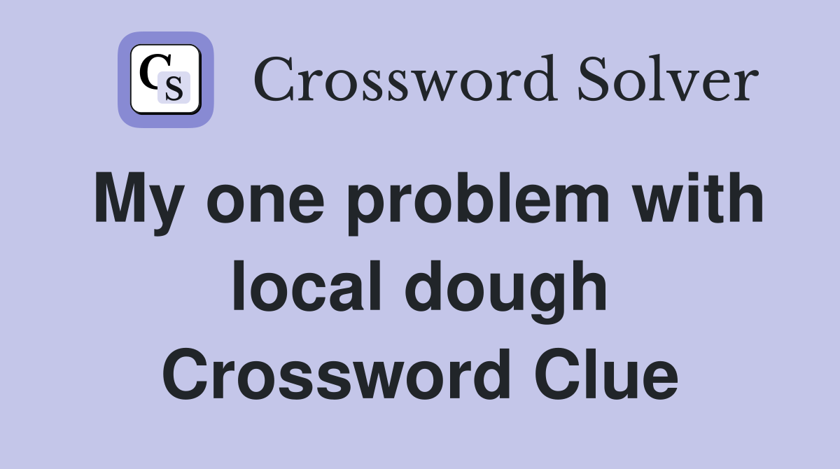 My one problem with local dough Crossword Clue