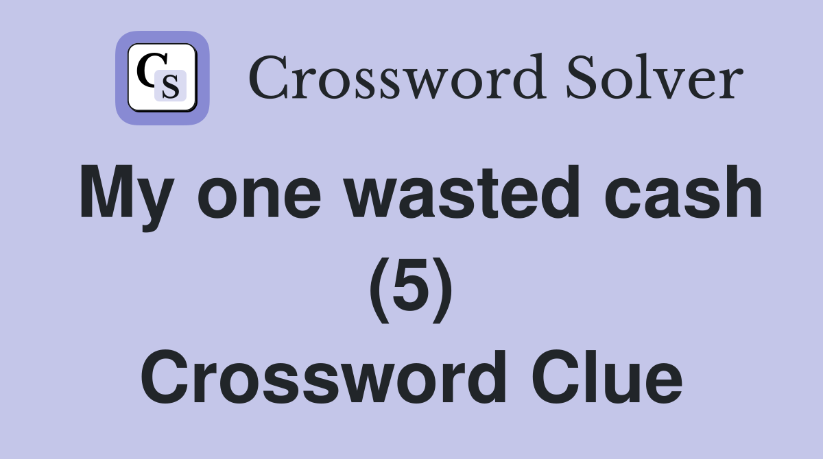My one wasted cash (5) Crossword Clue