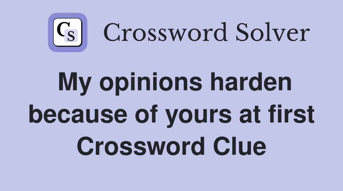 My opinions harden because of yours at first Crossword Clue