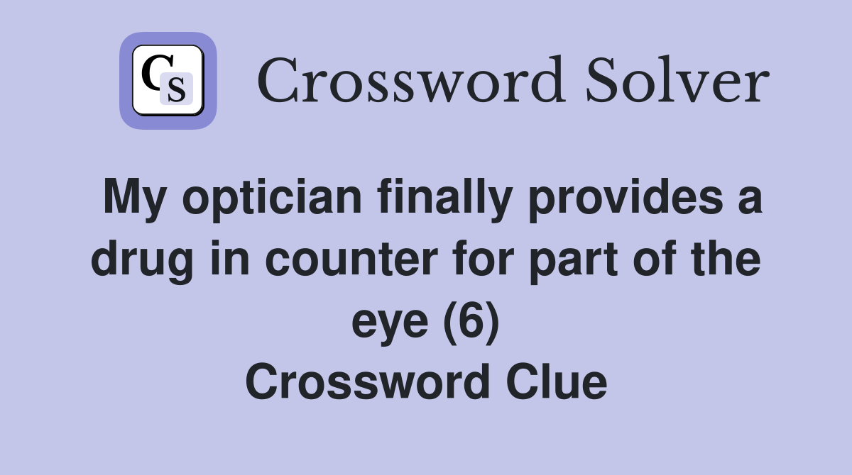 My optician finally provides a drug in counter for part of the eye (6) Crossword Clue