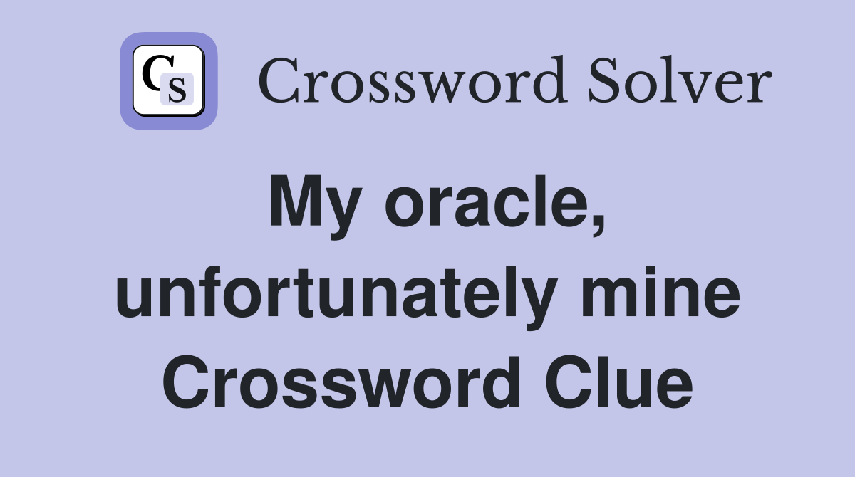 My oracle, unfortunately mine Crossword Clue