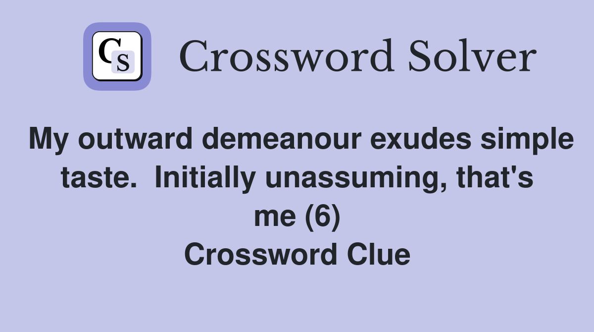 My outward demeanour exudes simple taste.  Initially unassuming, that's me (6) Crossword Clue