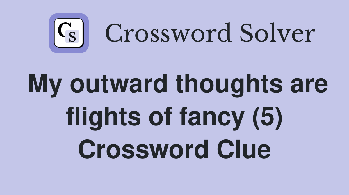 My outward thoughts are flights of fancy (5) Crossword Clue