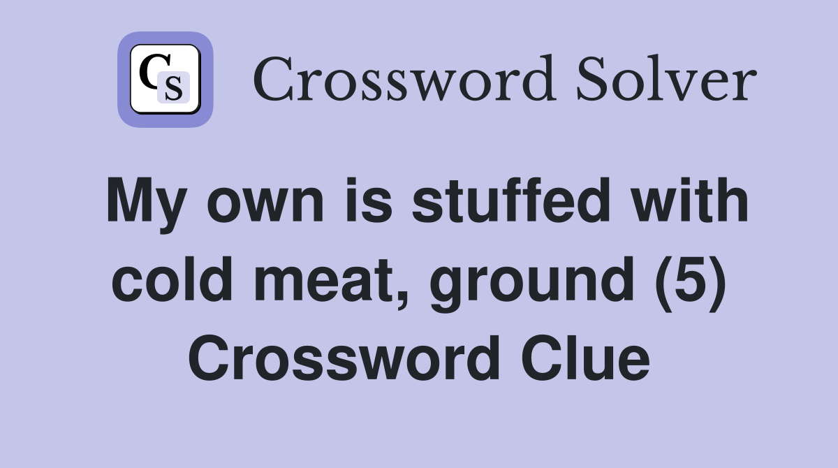 My own is stuffed with cold meat, ground (5) Crossword Clue