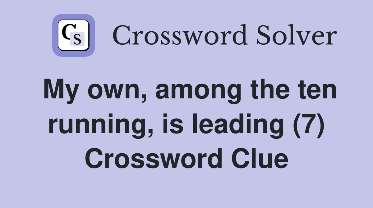 My own, among the ten running, is leading (7) Crossword Clue