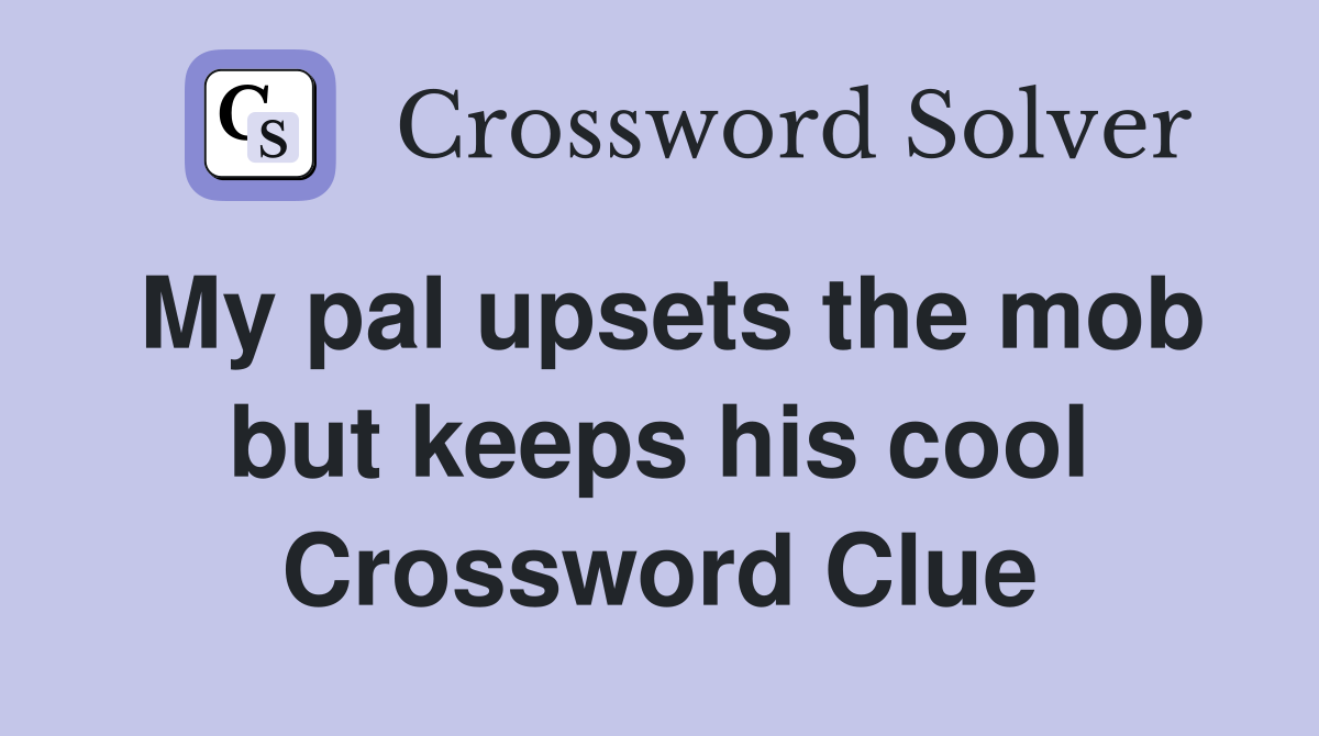 My pal upsets the mob but keeps his cool Crossword Clue
