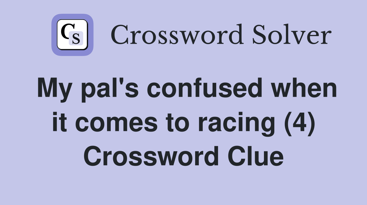 My pal's confused when it comes to racing (4) Crossword Clue