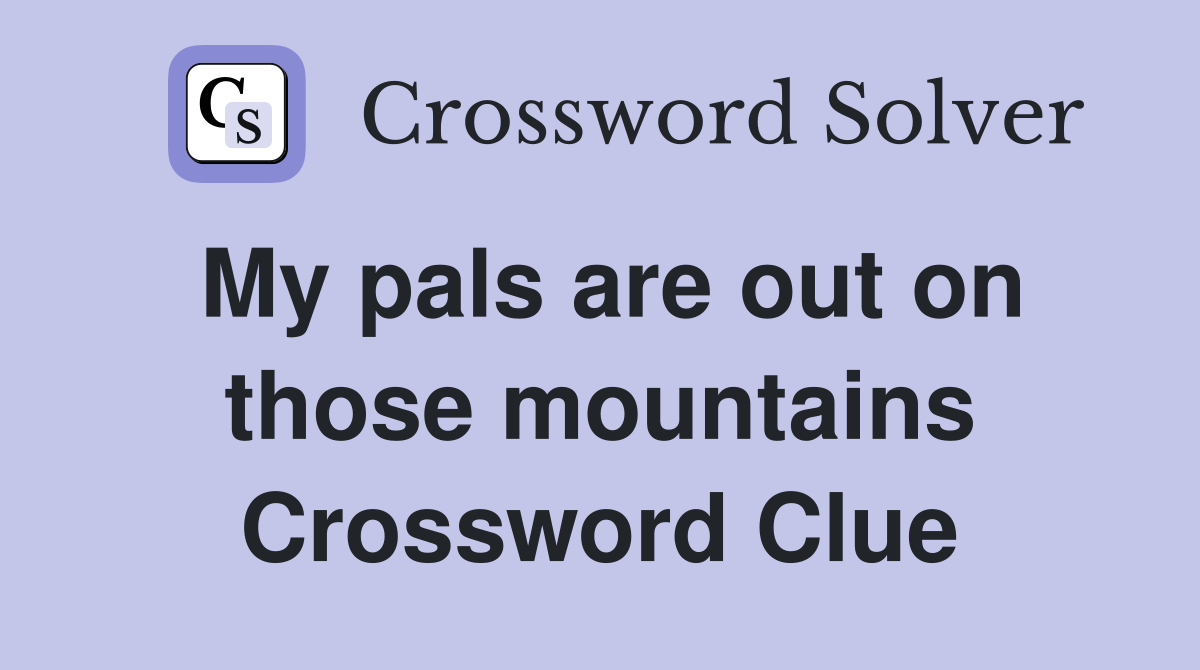 My pals are out on those mountains Crossword Clue