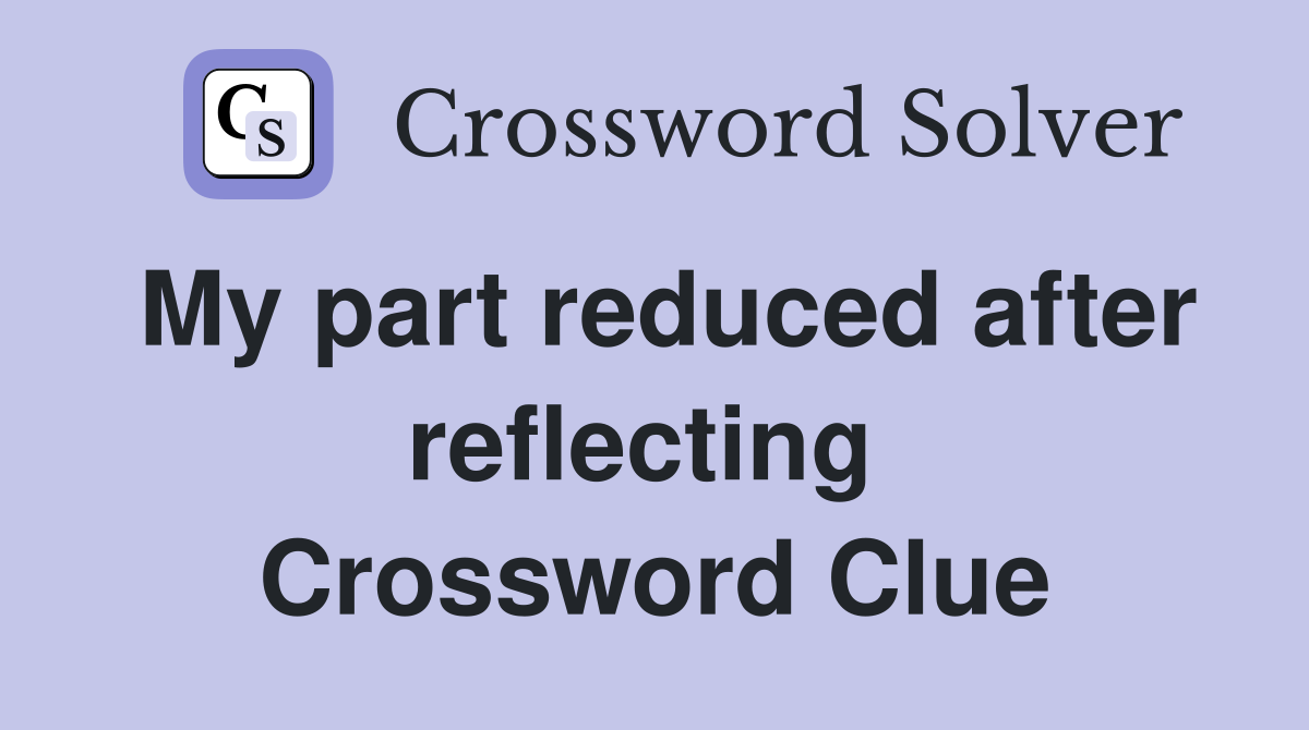 My part reduced after reflecting  Crossword Clue