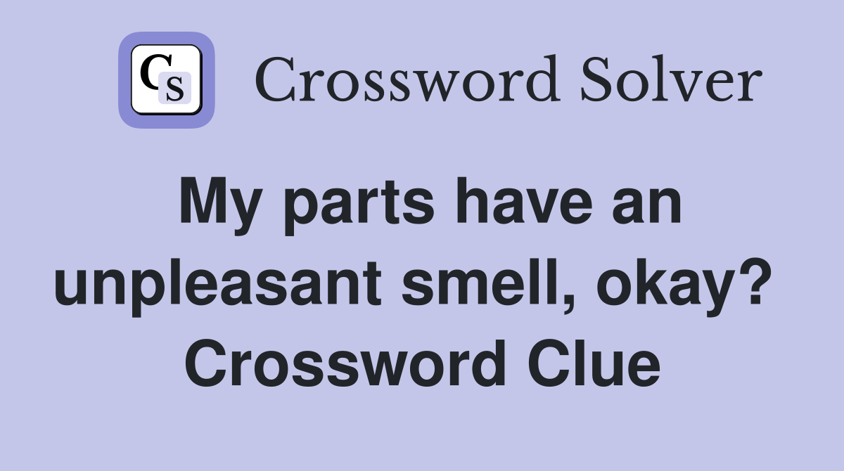 My parts have an unpleasant smell, okay?  Crossword Clue