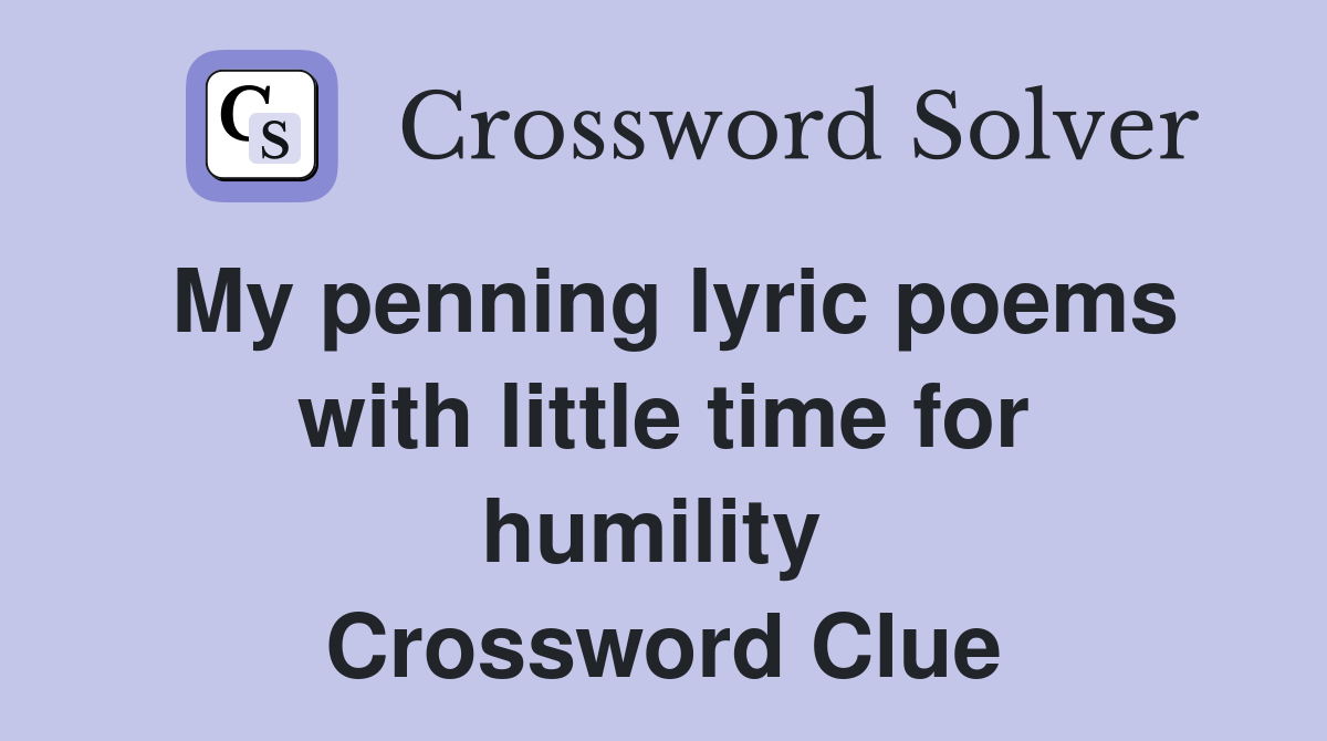 My penning lyric poems with little time for humility  Crossword Clue