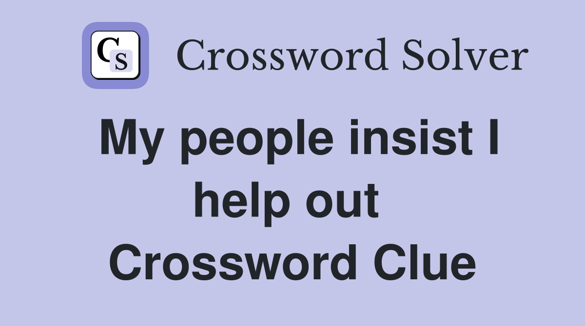 My people insist I help out  Crossword Clue