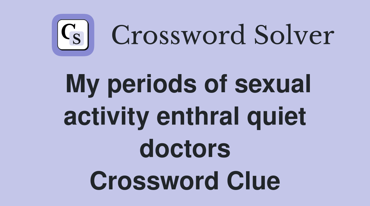 My periods of sexual activity enthral quiet doctors Crossword Clue