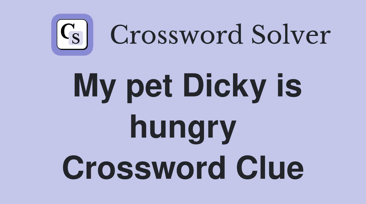 My pet Dicky is hungry Crossword Clue