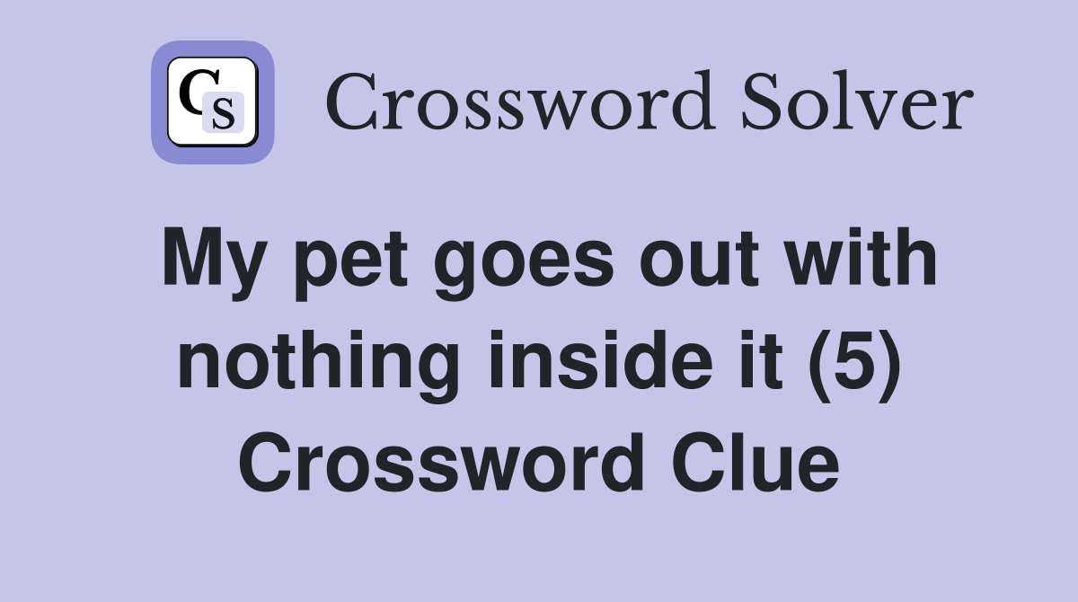 My pet goes out with nothing inside it (5) Crossword Clue