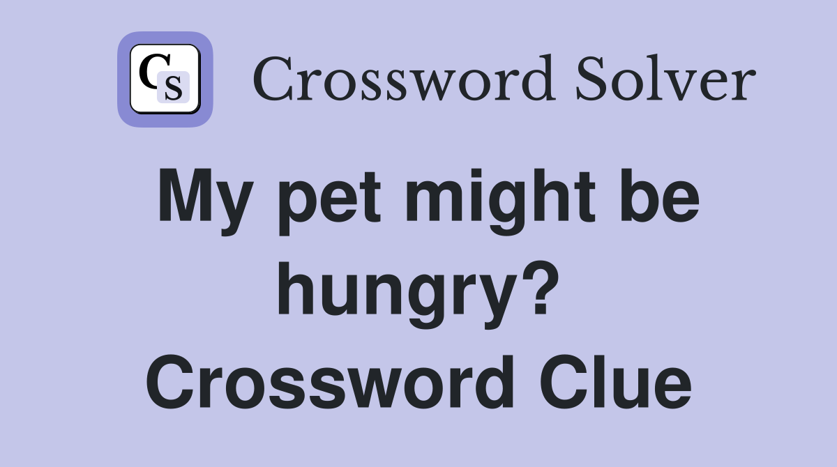 My pet might be hungry? Crossword Clue