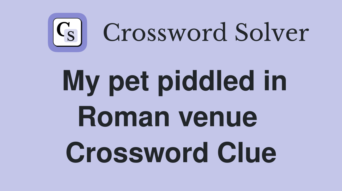 My pet piddled in Roman venue  Crossword Clue