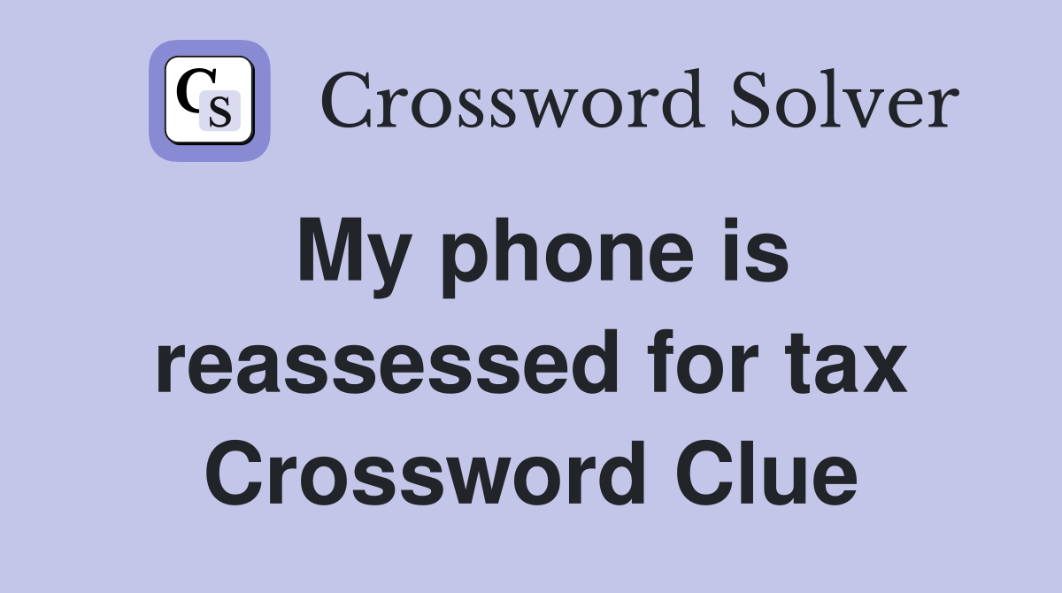 My phone is reassessed for tax Crossword Clue