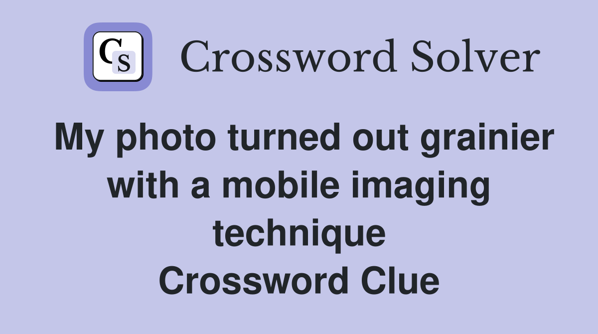 My photo turned out grainier with a mobile imaging technique Crossword Clue