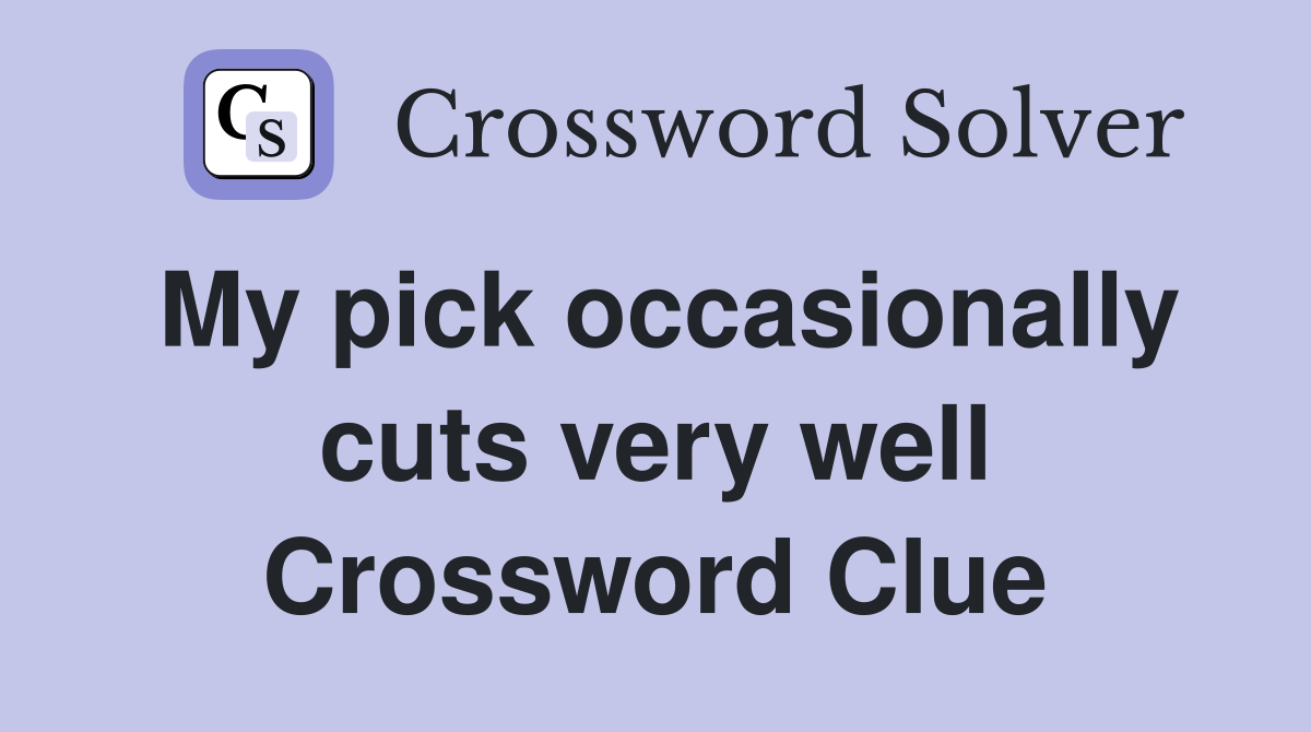 My pick occasionally cuts very well Crossword Clue